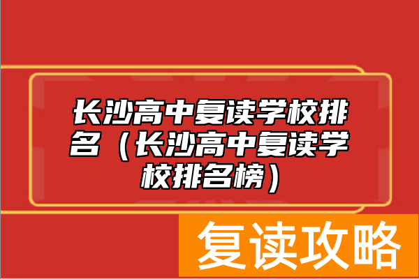 长沙高中复读学校排名（长沙高中复读学校排名榜）