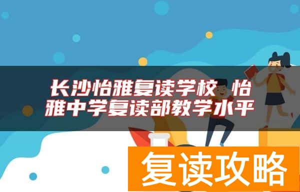 长沙怡雅复读学校 怡雅中学复读部教学水平