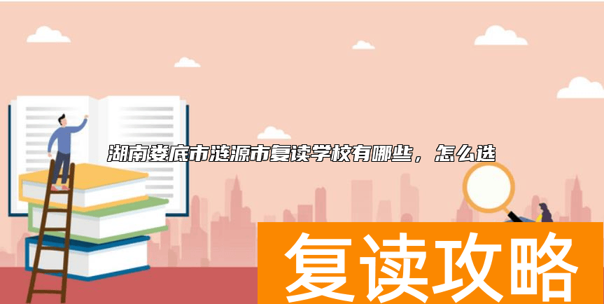 湖南娄底市涟源市复读学校有哪些，怎么选