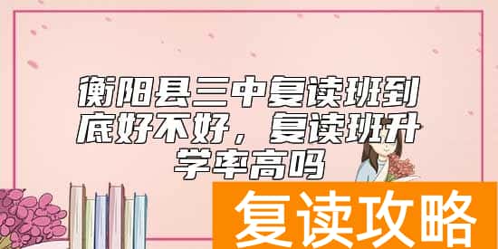 衡阳县三中复读班到底好不好，复读班升学率高吗