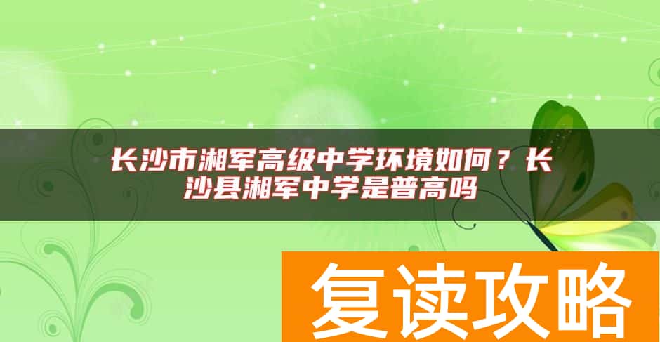 长沙市湘军高级中学环境如何？长沙县湘军中学是普高吗