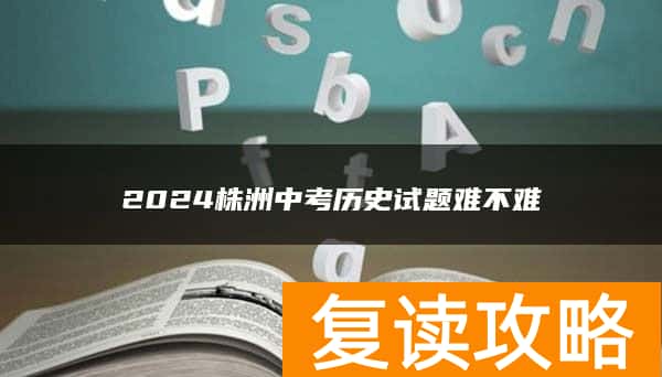 2024株洲中考历史试题难不难