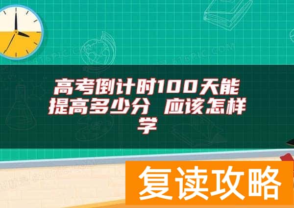 高考倒计时100天能提高多少分 应该怎样学