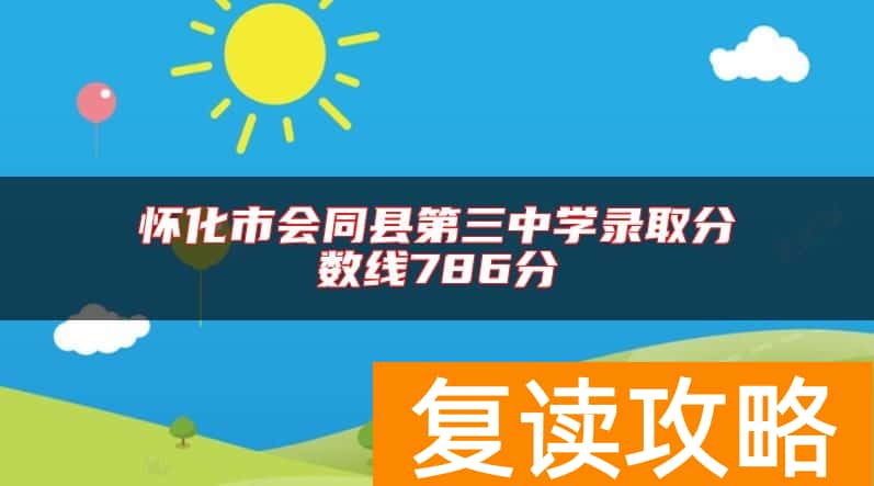 怀化市会同县第三中学录取分数线786分