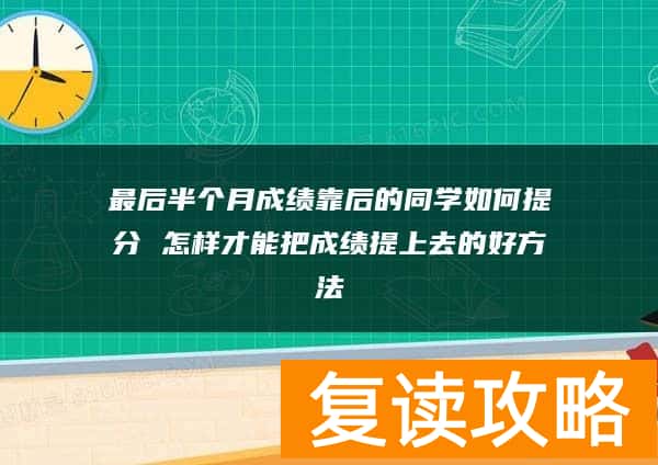最后半个月成绩靠后的同学如何提分 怎样才能把成绩提上去的好方法