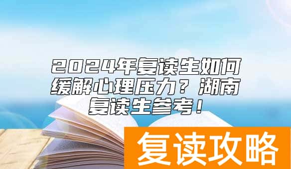 2024年复读生如何缓解心理压力？湖南复读生参考！