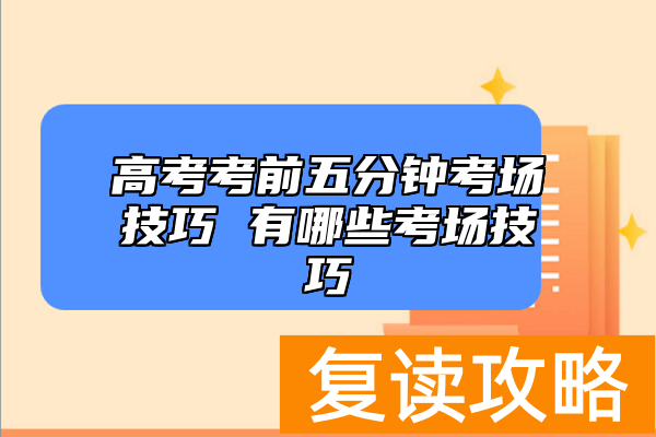 高考考前五分钟考场技巧 有哪些考场技巧