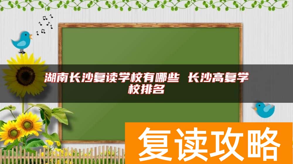湖南长沙复读学校有哪些 长沙高复学校排名