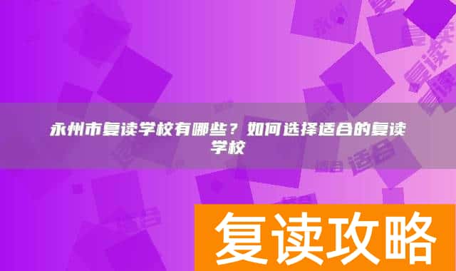 永州市复读学校有哪些？如何选择适合的复读学校