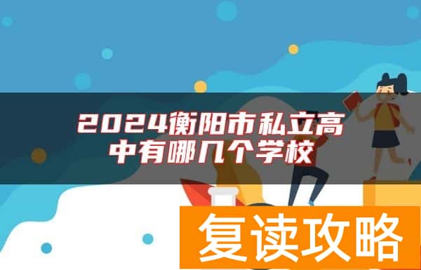 2024衡阳市私立高中有哪几个学校
