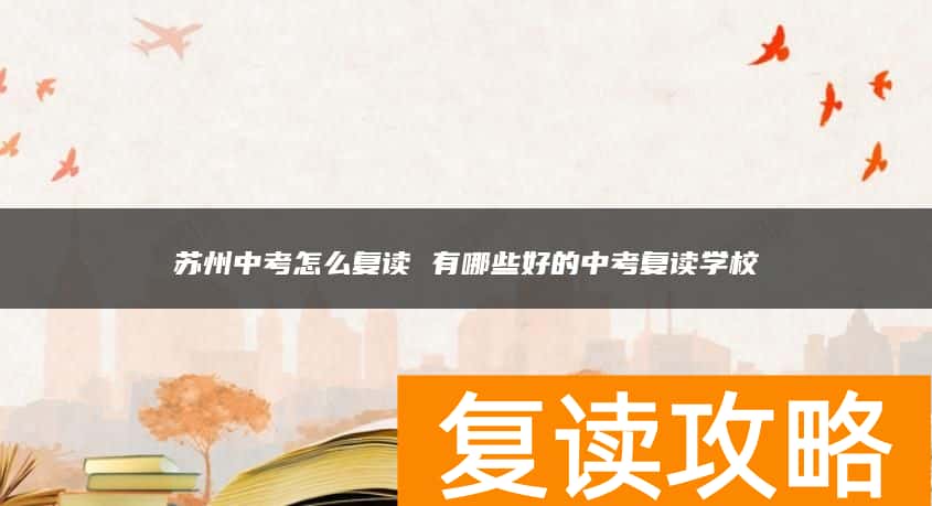 苏州中考怎么复读 有哪些好的中考复读学校