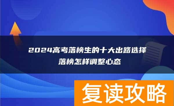 2024高考落榜生的十大出路选择 落榜怎样调整心态