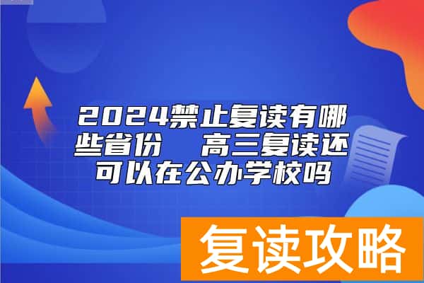 2024禁止复读有哪些省份  高三复读还可以在公办学校吗
