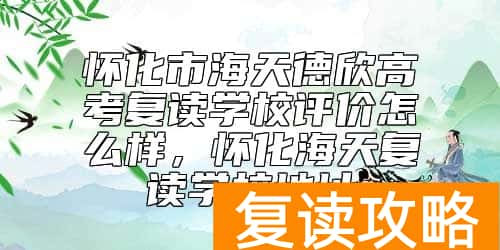 怀化市海天德欣高考复读学校评价怎么样，怀化海天复读学校地址