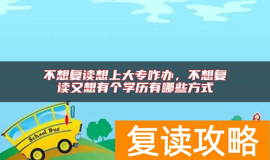 不想复读想上大专咋办，不想复读又想有个学历有哪些方式