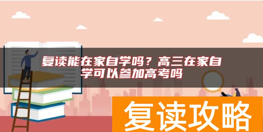 复读能在家自学吗？高三在家自学可以参加高考吗