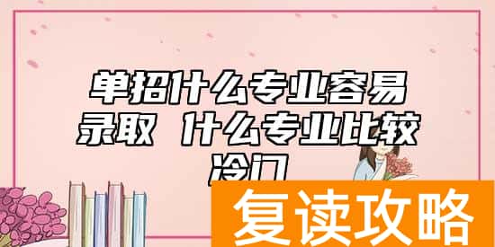 单招什么专业容易录取 什么专业比较冷门