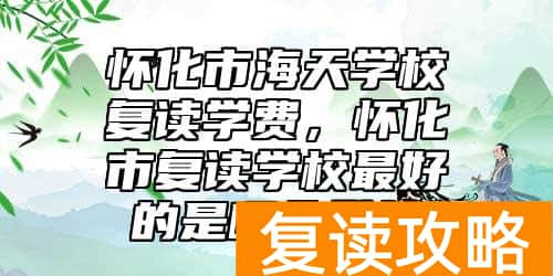 怀化市海天学校复读学费，怀化市复读学校最好的是哪个学校