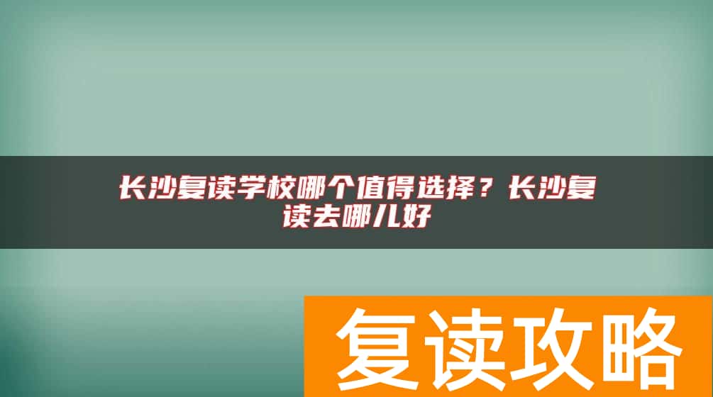 长沙复读学校哪个值得选择？长沙复读去哪儿好