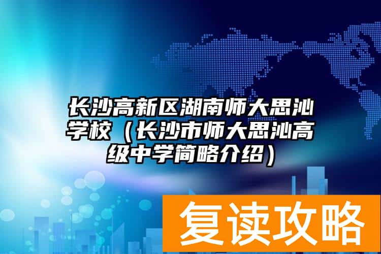 长沙高新区湖南师大思沁学校（长沙市师大思沁高级中学简略介绍）