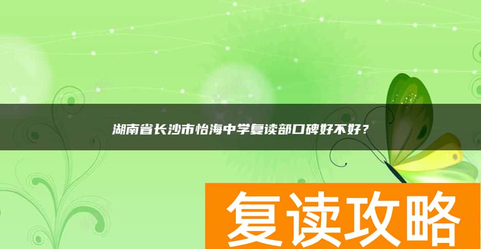 湖南省长沙市怡海中学复读部口碑好不好？