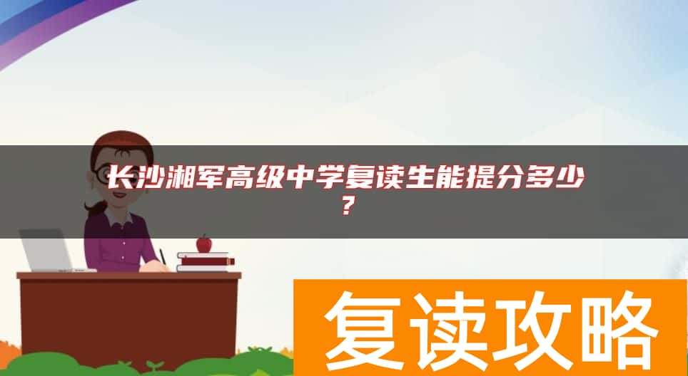 长沙湘军高级中学复读生能提分多少？