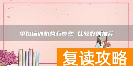 单招培训机构有哪些 比较好的推荐