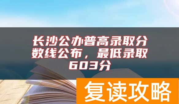 长沙公办普高录取分数线公布，最低录取603分