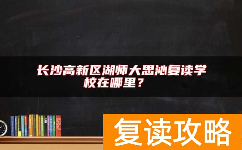 长沙高新区湖师大思沁复读学校在哪里？复读如何收费