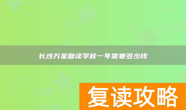 长沙万星复读学校一年需要多少钱