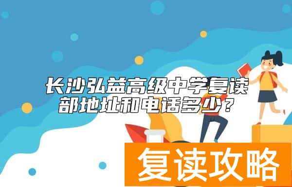 长沙弘益高级中学复读部地址和电话多少？