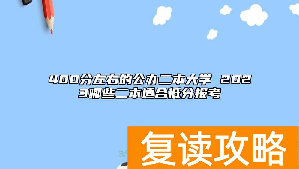 400分左右的公办二本大学 2023哪些二本适合低分报考