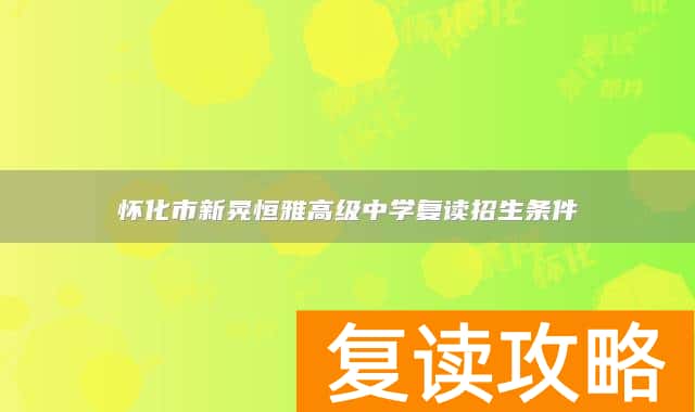 怀化市新晃恒雅高级中学复读招生条件