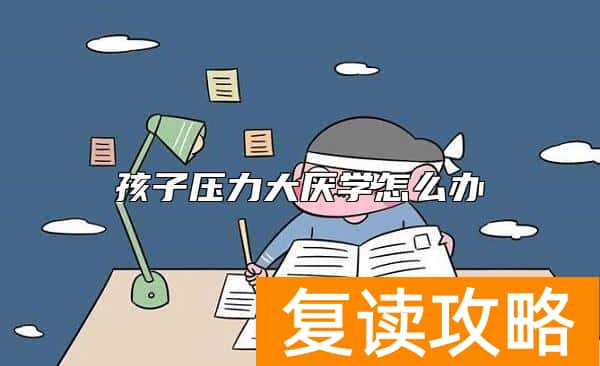 孩子压力大厌学怎么办