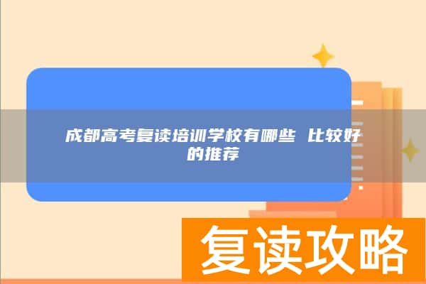 成都高考复读培训学校有哪些 比较好的推荐