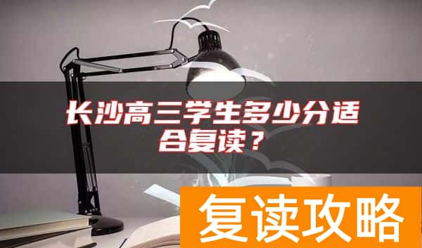 长沙高三学生多少分适合复读？