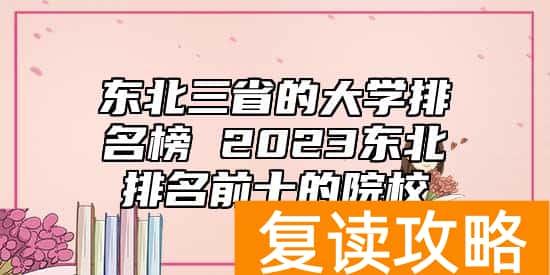 东北三省的大学排名榜 2023东北排名前十的院校