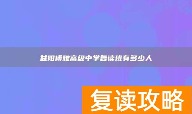 益阳博雅高级中学复读班有多少人
