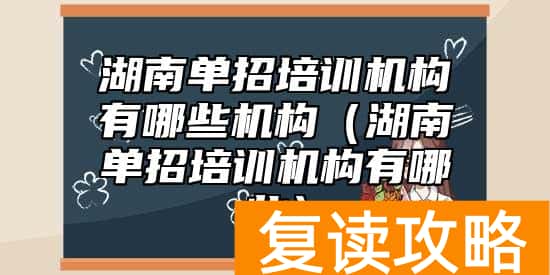 湖南单招培训机构有哪些机构(湖南单招培训机构有哪些)