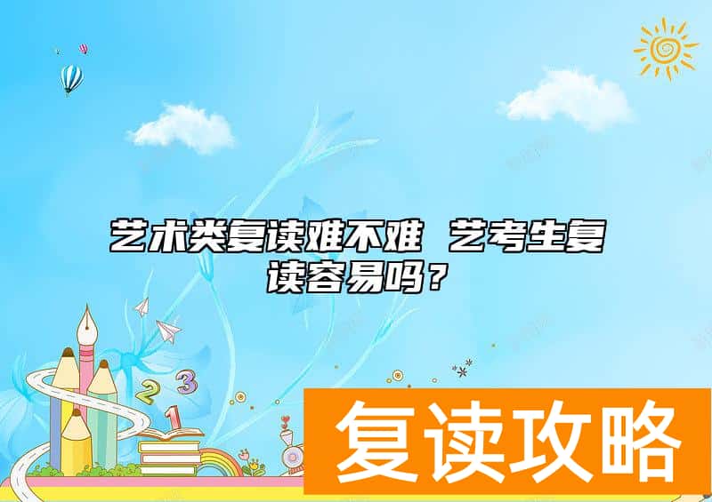 艺术类复读难不难 艺考生复读容易吗？