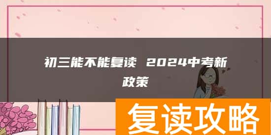 初三能不能复读 2024中考新政策