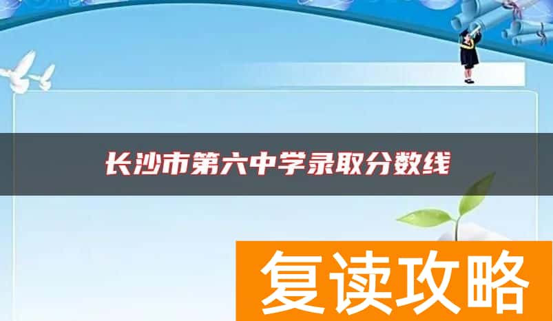 长沙市第六中学录取分数线