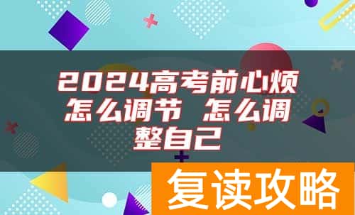 2024高考前心烦怎么调节 怎么调整自己