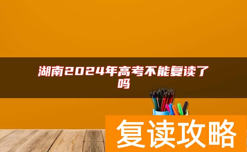 湖南2024年高考不能复读了吗
