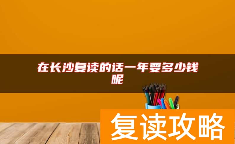 在长沙复读的话一年要多少钱呢
