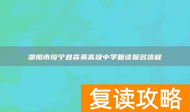 邵阳市绥宁县育英高级中学复读报名流程