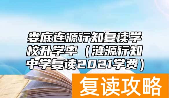 娄底连源行知复读学校升学率（涟源行知中学复读2021学费）