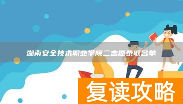 湖南安全技术职业学院二志愿录取名单