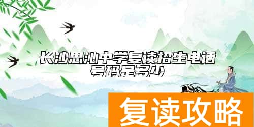 长沙思沁中学复读招生电话号码是多少