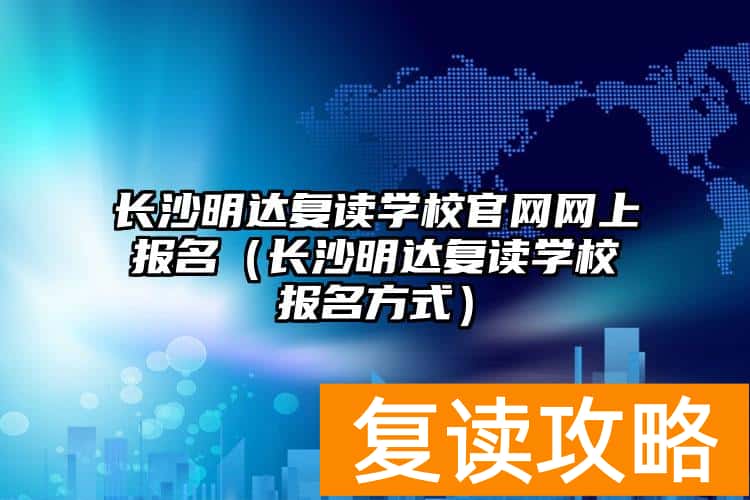长沙明达复读学校官网网上报名（长沙明达复读学校报名方式）